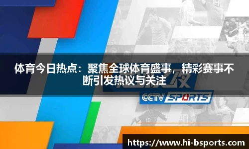 体育今日热点：聚焦全球体育盛事，精彩赛事不断引发热议与关注